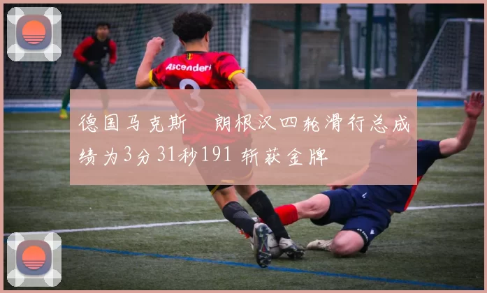 德国马克斯・朗根汉四轮滑行总成绩为3分31秒191 斩获金牌