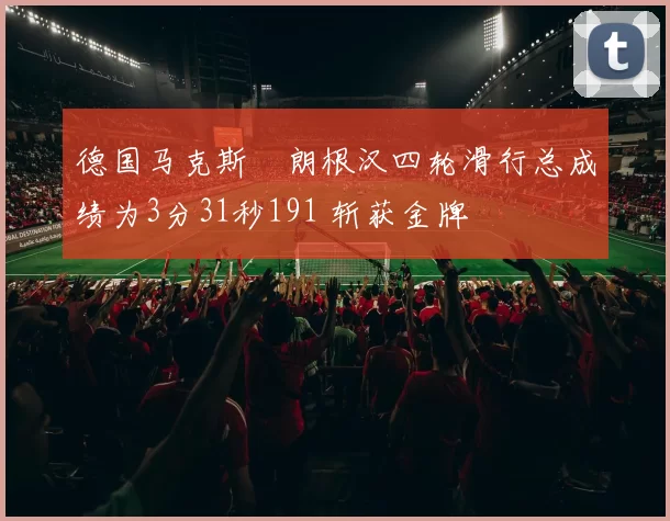 德国马克斯・朗根汉四轮滑行总成绩为3分31秒191 斩获金牌