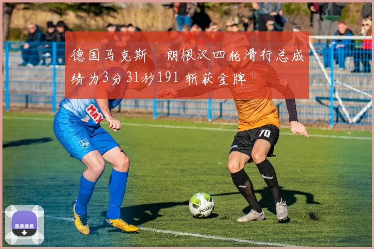 德国马克斯・朗根汉四轮滑行总成绩为3分31秒191 斩获金牌