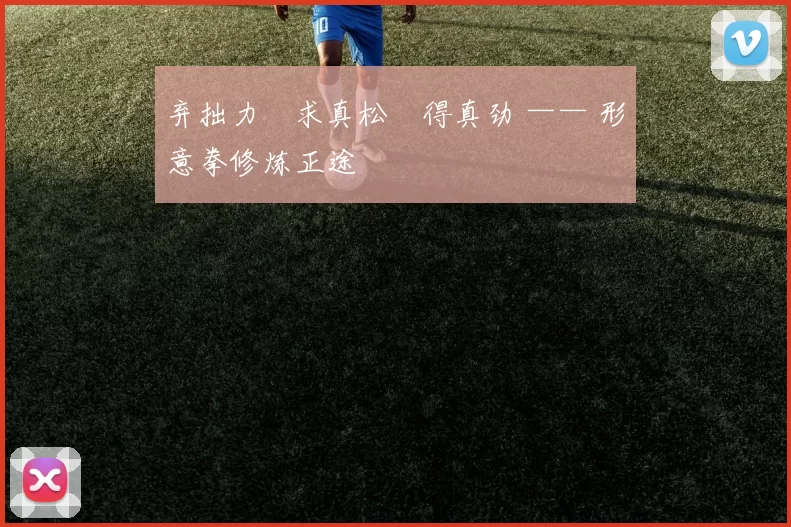 弃拙力・求真松・得真劲 —— 形意拳修炼正途