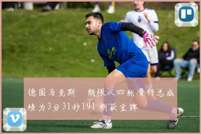 德国马克斯・朗根汉四轮滑行总成绩为3分31秒191 斩获金牌