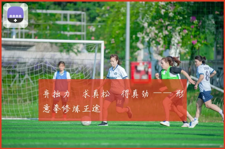 弃拙力・求真松・得真劲 —— 形意拳修炼正途