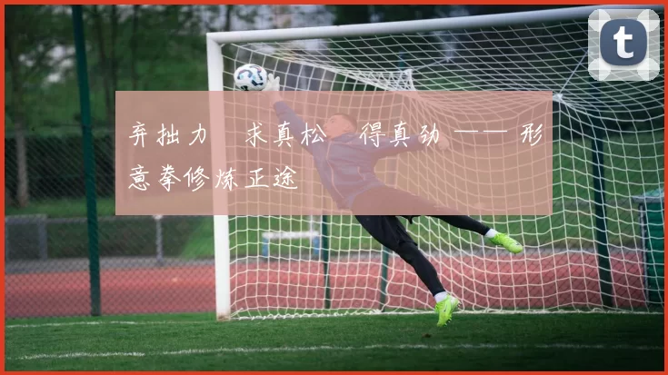 弃拙力・求真松・得真劲 —— 形意拳修炼正途