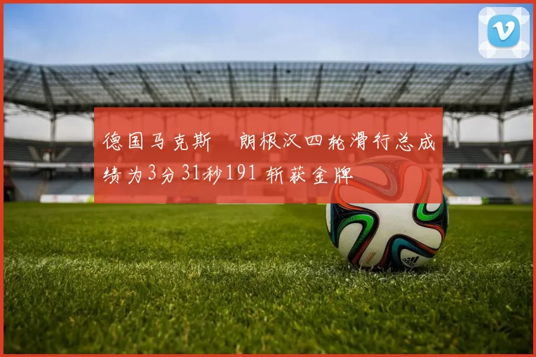 德国马克斯・朗根汉四轮滑行总成绩为3分31秒191 斩获金牌