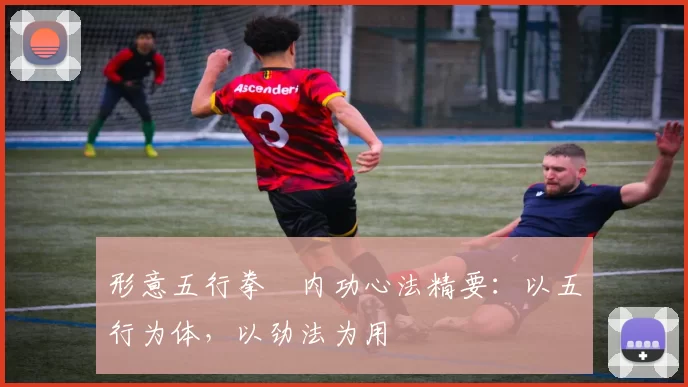 形意五行拳・内功心法精要：以五行为体，以劲法为用