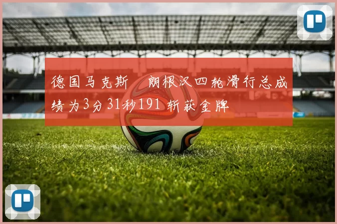 德国马克斯・朗根汉四轮滑行总成绩为3分31秒191 斩获金牌
