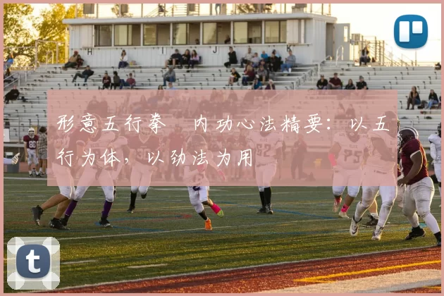 形意五行拳・内功心法精要:以五行为体,以劲法为用