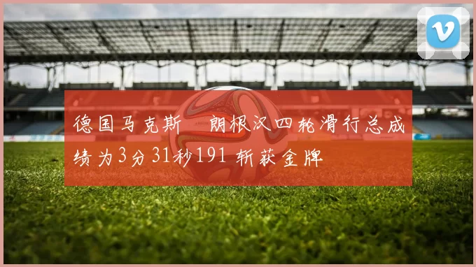 德国马克斯・朗根汉四轮滑行总成绩为3分31秒191 斩获金牌