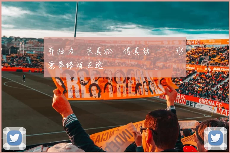 弃拙力・求真松・得真劲 —— 形意拳修炼正途