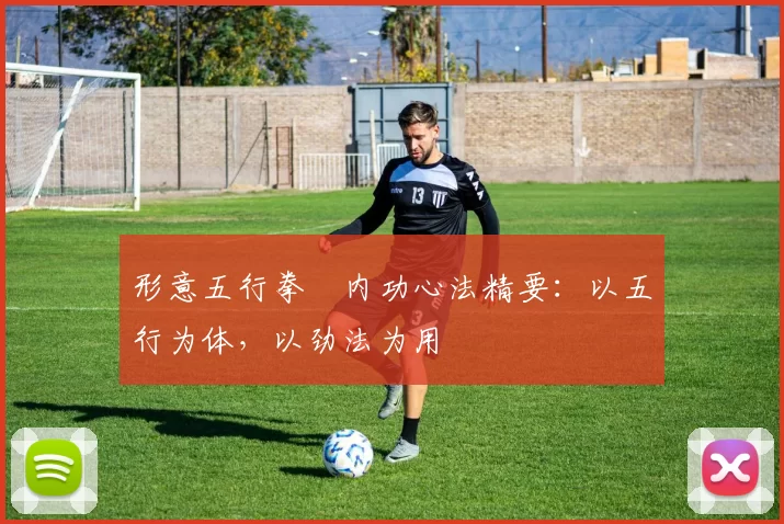 形意五行拳・内功心法精要：以五行为体，以劲法为用