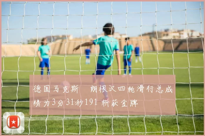 德国马克斯・朗根汉四轮滑行总成绩为3分31秒191 斩获金牌