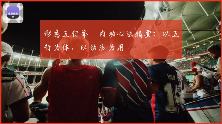 形意五行拳・内功心法精要：以五行为体，以劲法为用