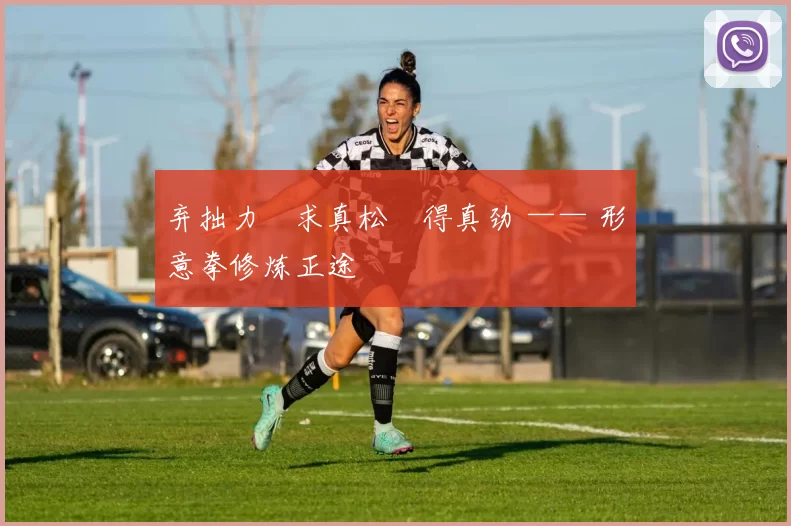 弃拙力・求真松・得真劲 —— 形意拳修炼正途