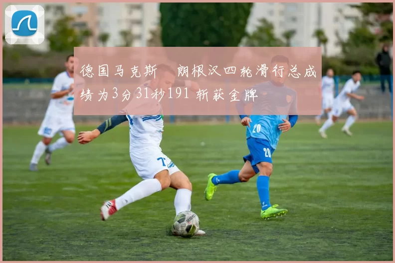 德国马克斯・朗根汉四轮滑行总成绩为3分31秒191 斩获金牌