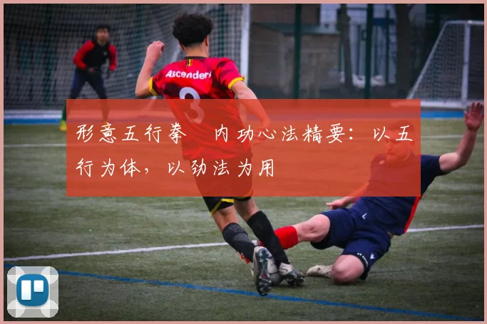 形意五行拳・内功心法精要:以五行为体,以劲法为用