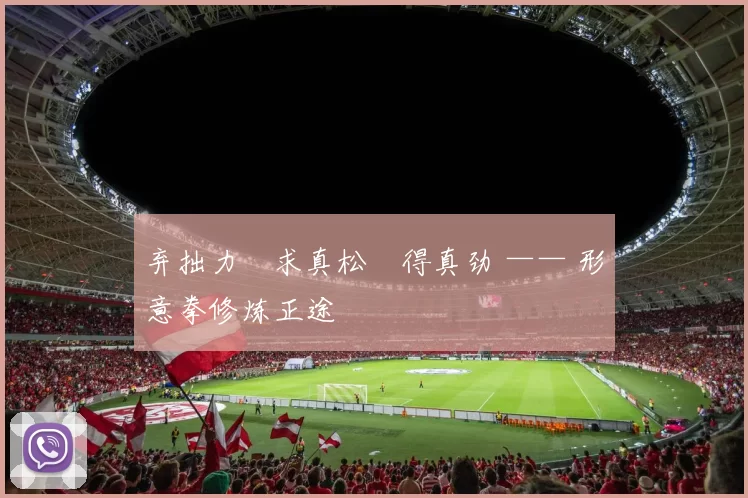 弃拙力・求真松・得真劲 —— 形意拳修炼正途