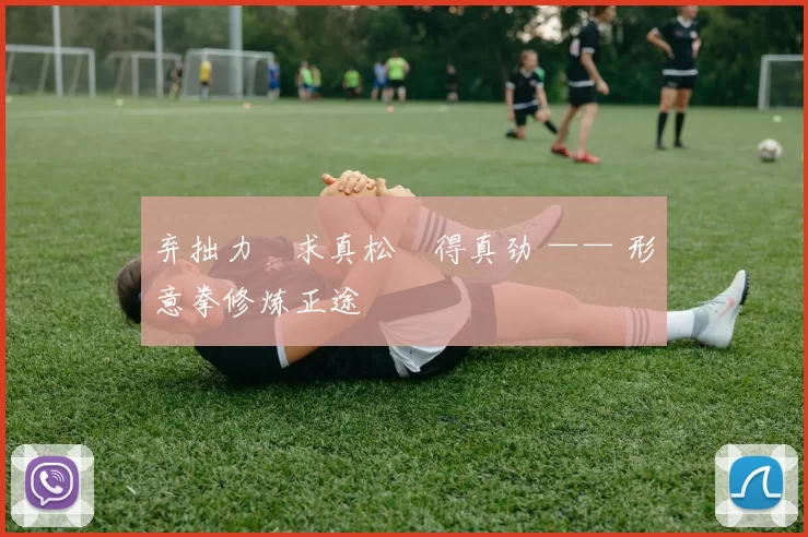 弃拙力・求真松・得真劲 —— 形意拳修炼正途