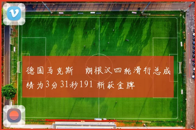 德国马克斯・朗根汉四轮滑行总成绩为3分31秒191 斩获金牌