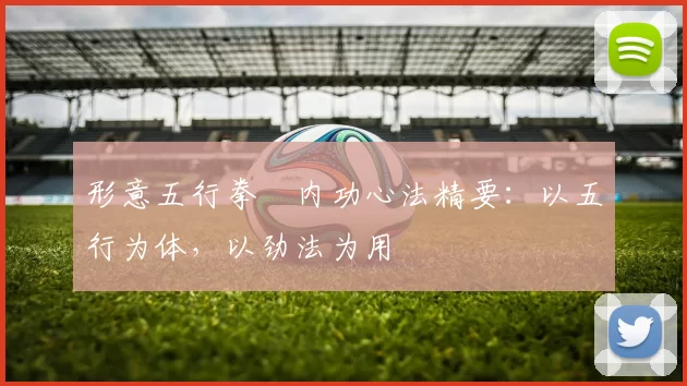 形意五行拳・内功心法精要：以五行为体，以劲法为用