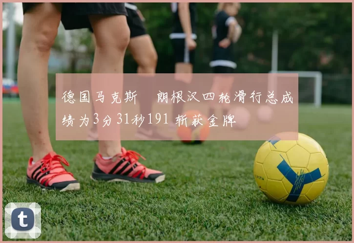 德国马克斯・朗根汉四轮滑行总成绩为3分31秒191 斩获金牌