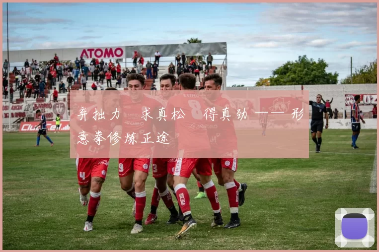 弃拙力・求真松・得真劲 —— 形意拳修炼正途