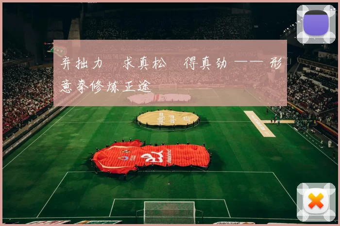 弃拙力・求真松・得真劲 —— 形意拳修炼正途