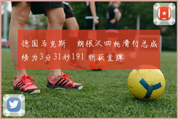 德国马克斯・朗根汉四轮滑行总成绩为3分31秒191 斩获金牌