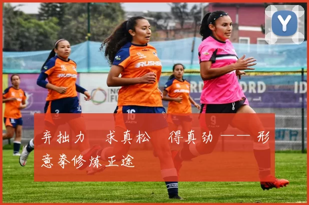 弃拙力・求真松・得真劲 —— 形意拳修炼正途