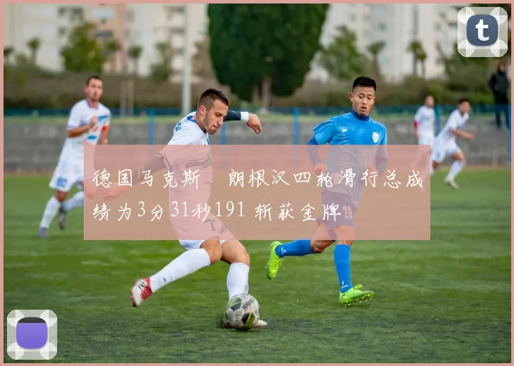 德国马克斯・朗根汉四轮滑行总成绩为3分31秒191 斩获金牌