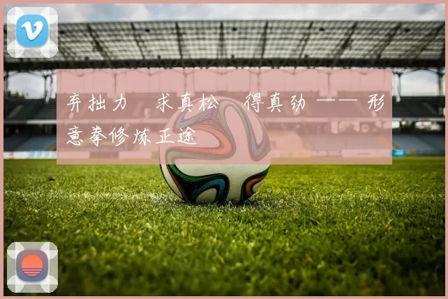 弃拙力・求真松・得真劲 —— 形意拳修炼正途