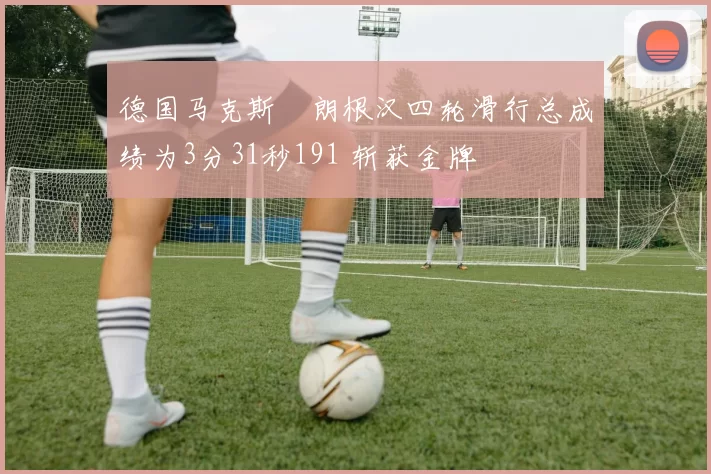 德国马克斯・朗根汉四轮滑行总成绩为3分31秒191 斩获金牌