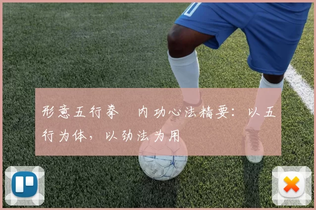 形意五行拳・内功心法精要：以五行为体，以劲法为用