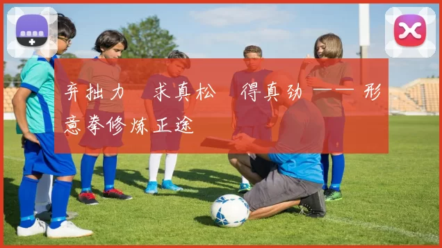 弃拙力・求真松・得真劲 —— 形意拳修炼正途