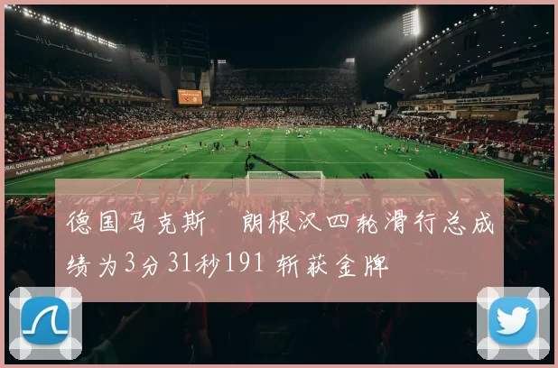德国马克斯・朗根汉四轮滑行总成绩为3分31秒191 斩获金牌