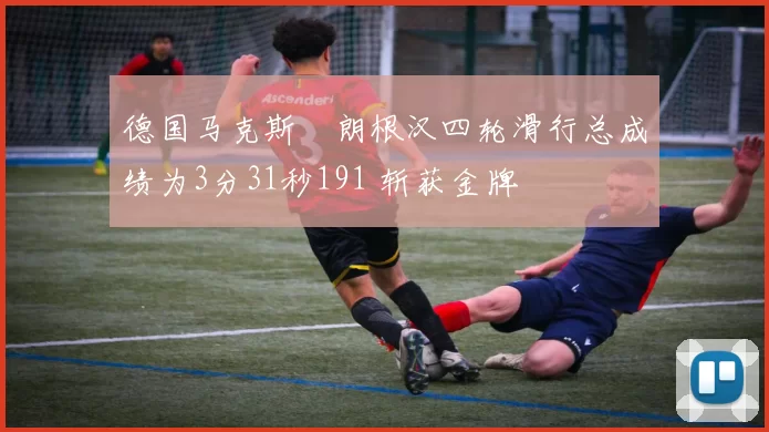 德国马克斯・朗根汉四轮滑行总成绩为3分31秒191 斩获金牌