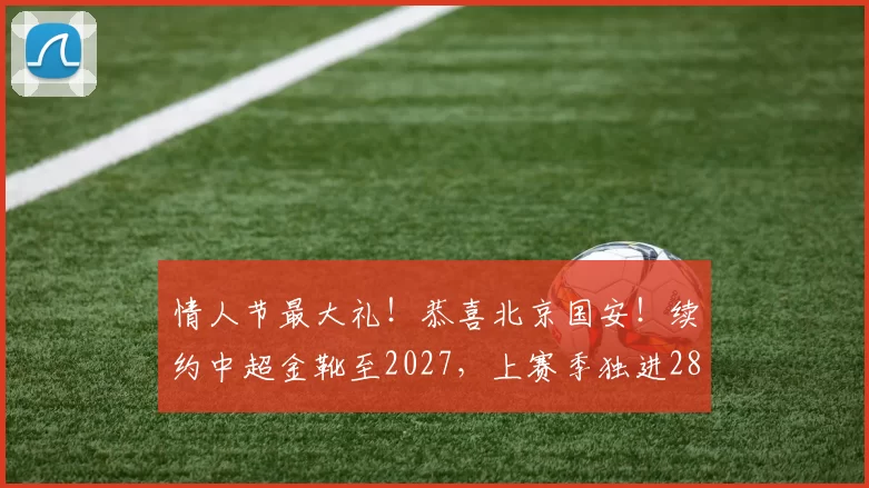 情人节最大礼！恭喜北京国安！续约中超金靴至2027，上赛季独进28球_法比奥_进球_球迷