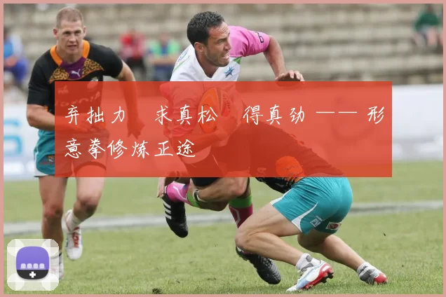 弃拙力・求真松・得真劲 —— 形意拳修炼正途