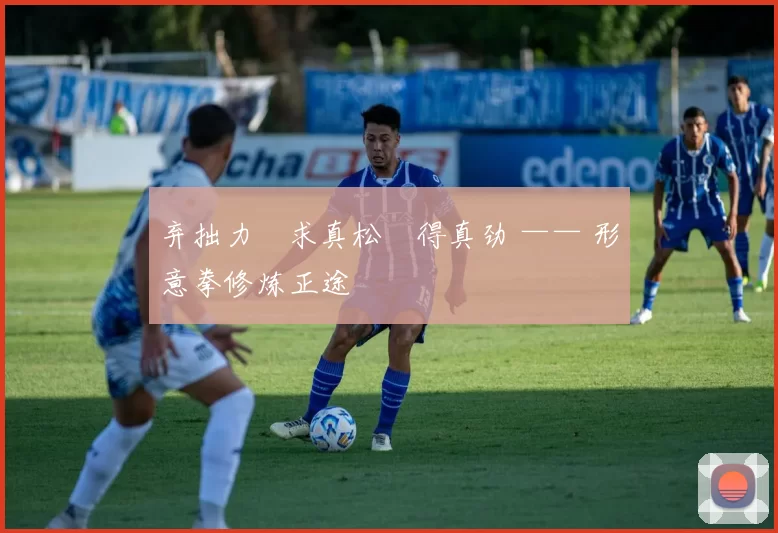 弃拙力・求真松・得真劲 —— 形意拳修炼正途