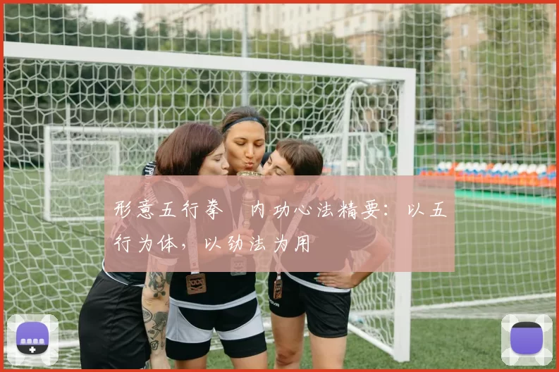 形意五行拳・内功心法精要：以五行为体，以劲法为用