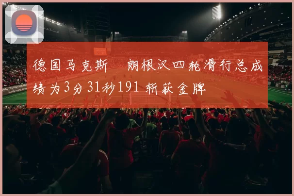 德国马克斯・朗根汉四轮滑行总成绩为3分31秒191 斩获金牌
