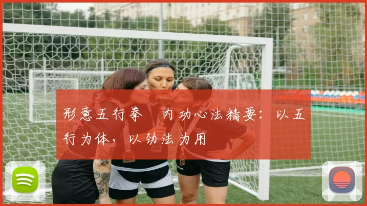 形意五行拳・内功心法精要：以五行为体，以劲法为用