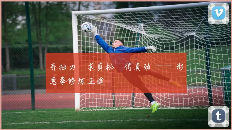 弃拙力・求真松・得真劲 —— 形意拳修炼正途