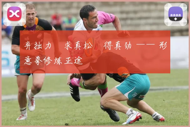 弃拙力・求真松・得真劲 —— 形意拳修炼正途