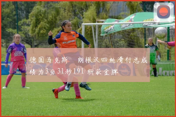 德国马克斯・朗根汉四轮滑行总成绩为3分31秒191 斩获金牌