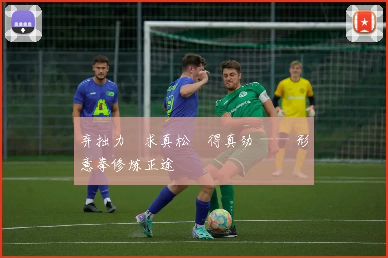 弃拙力・求真松・得真劲 —— 形意拳修炼正途