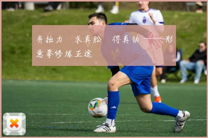 弃拙力・求真松・得真劲 —— 形意拳修炼正途