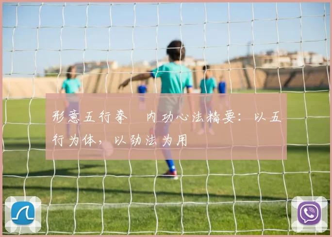 形意五行拳・内功心法精要：以五行为体，以劲法为用