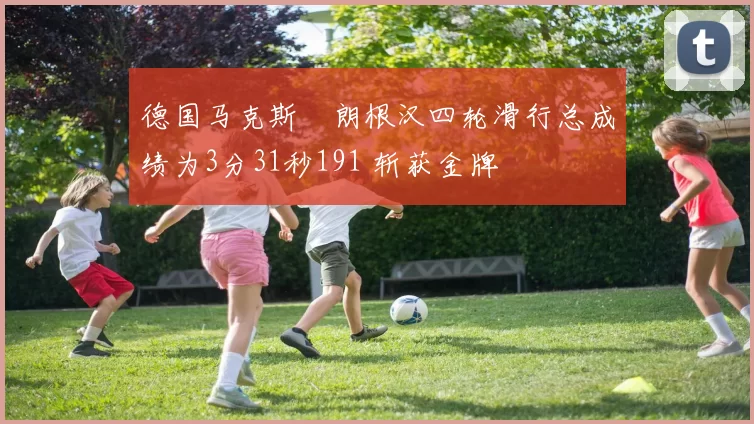 德国马克斯・朗根汉四轮滑行总成绩为3分31秒191 斩获金牌