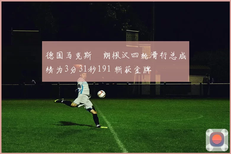 德国马克斯・朗根汉四轮滑行总成绩为3分31秒191 斩获金牌