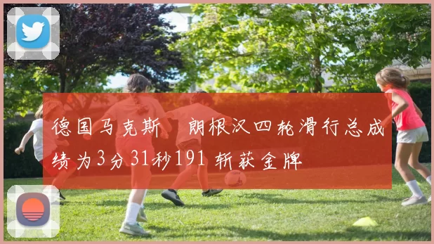 德国马克斯・朗根汉四轮滑行总成绩为3分31秒191 斩获金牌